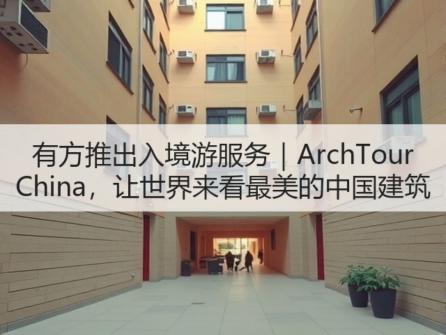 有方推出入境游服务|ArchTour China,让世界来看最美的中国建筑(图3) 有方推出入境游服务|ArchTour China,让世界来看最美的中国建筑(图3)
