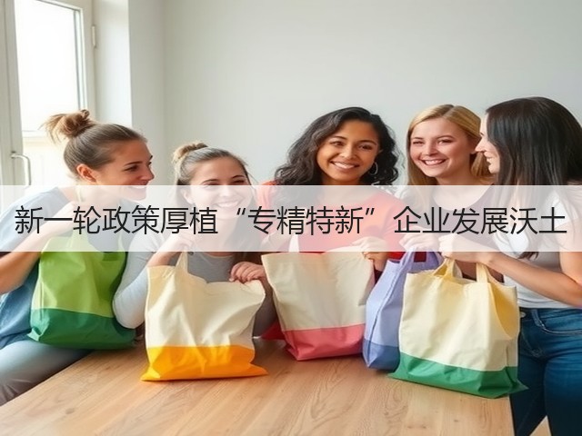 新一轮政策厚植“专精特新”企业发展沃土(图3) 新一轮政策厚植“专精特新”企业发展沃土(图3)