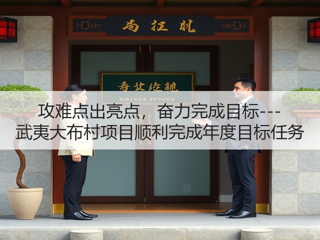 攻难点出亮点，奋力完成目标--- 武夷大布村项目顺利完成年度目标任务(图1)
