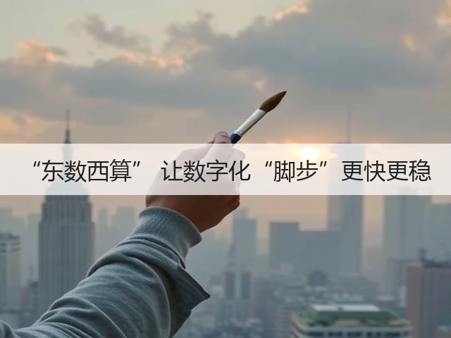 “东数西算” 让数字化“脚步”更快更稳(图2) “东数西算” 让数字化“脚步”更快更稳(图2)