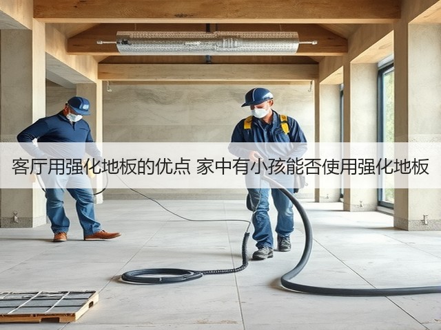 客厅用强化地板的优点 家中有小孩能否使用强化地板(图1) 客厅用强化地板的优点 家中有小孩能否使用强化地板(图1)