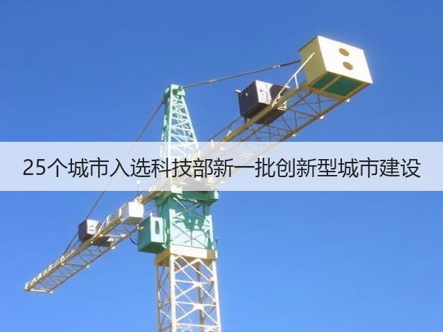 25个城市入选科技部新一批创新型城市建设(图1)