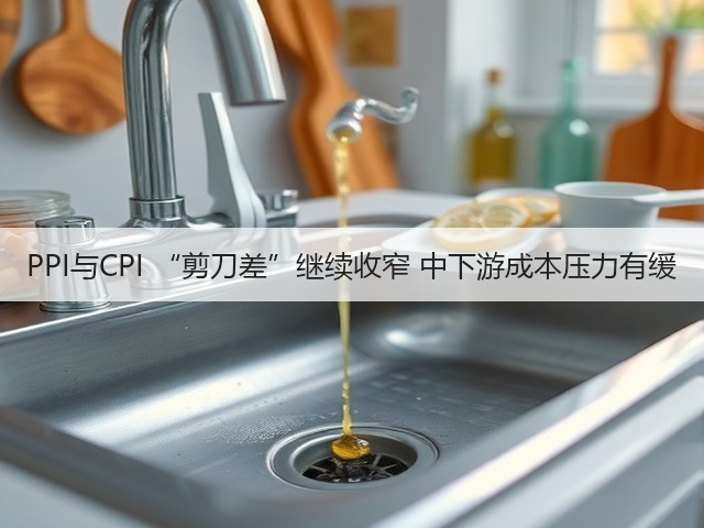 PPI与CPI “剪刀差”继续收窄 中下游成本压力有缓(图2) PPI与CPI “剪刀差”继续收窄 中下游成本压力有缓(图2)
