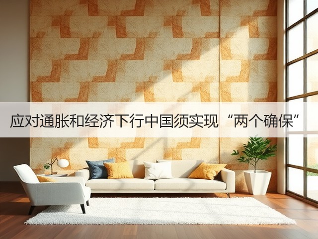 应对通胀和经济下行中国须实现“两个确保”(图1) 应对通胀和经济下行中国须实现“两个确保”(图1)