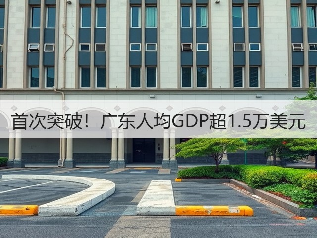 首次突破！广东人均GDP超1.5万美元(图3)