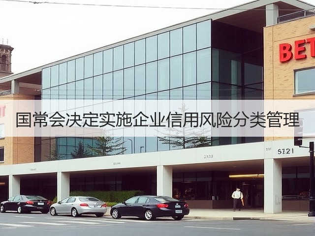 国常会决定实施企业信用风险分类管理(图1) 国常会决定实施企业信用风险分类管理(图1)