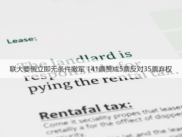 联大要俄立即无条件撤军 141票赞成5票反对35票弃权(图1) 联大要俄立即无条件撤军 141票赞成5票反对35票弃权(图1)