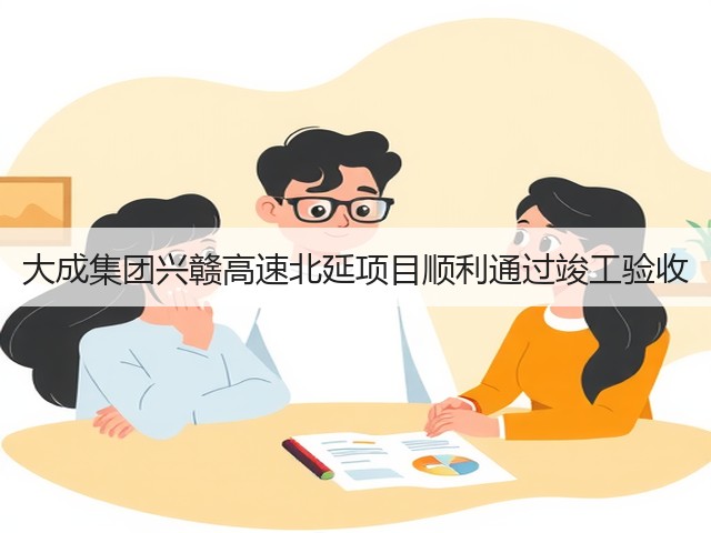 大成集团兴赣高速北延项目顺利通过竣工验收(图1)