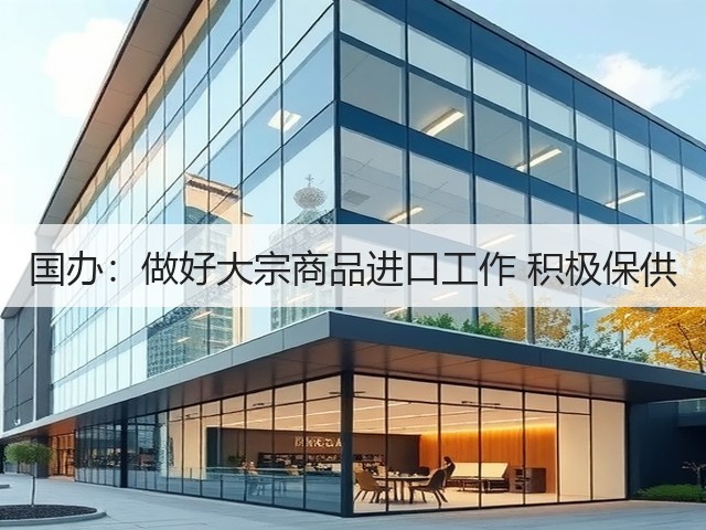 国办:做好大宗商品进口工作 积极保供(图2) 国办:做好大宗商品进口工作 积极保供(图2)