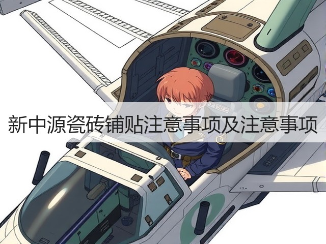 新中源瓷砖铺贴注意事项及注意事项(图3) 新中源瓷砖铺贴注意事项及注意事项(图3)