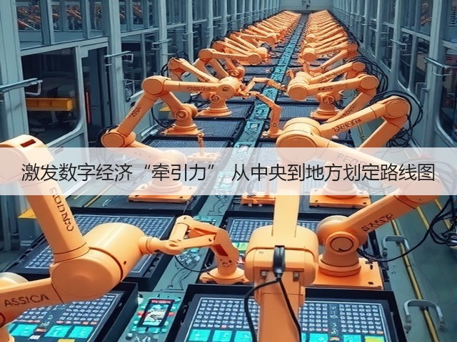 激发数字经济“牵引力” 从中央到地方划定路线图(图3) 激发数字经济“牵引力” 从中央到地方划定路线图(图3)
