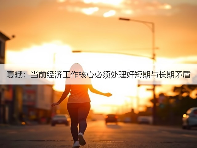 夏斌:当前经济工作核心必须处理好短期与长期矛盾(图2) 夏斌:当前经济工作核心必须处理好短期与长期矛盾(图2)
