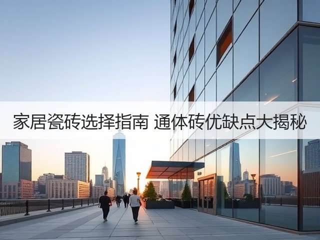 家居瓷砖选择指南 通体砖优缺点大揭秘(图3) 家居瓷砖选择指南 通体砖优缺点大揭秘(图3)