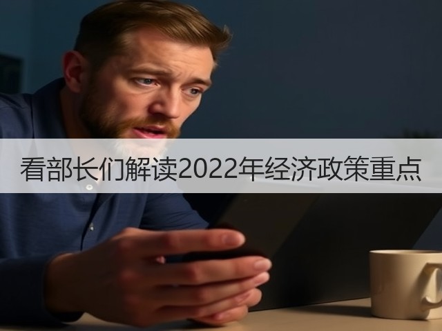 看部长们解读2022年经济政策重点(图1)