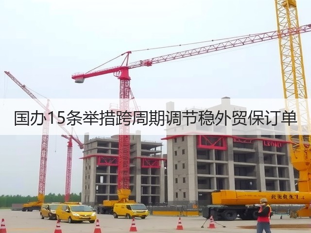 国办15条举措跨周期调节稳外贸保订单(图1) 国办15条举措跨周期调节稳外贸保订单(图1)
