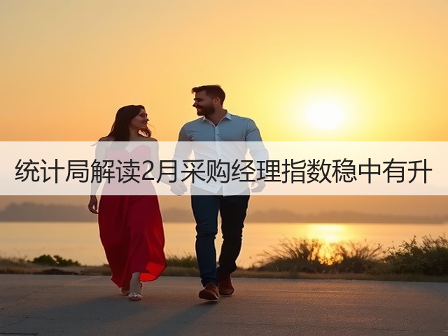 统计局解读2月采购经理指数稳中有升(图2)