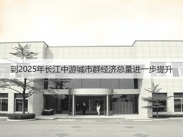 到2025年长江中游城市群经济总量进一步提升(图3) 到2025年长江中游城市群经济总量进一步提升(图3)