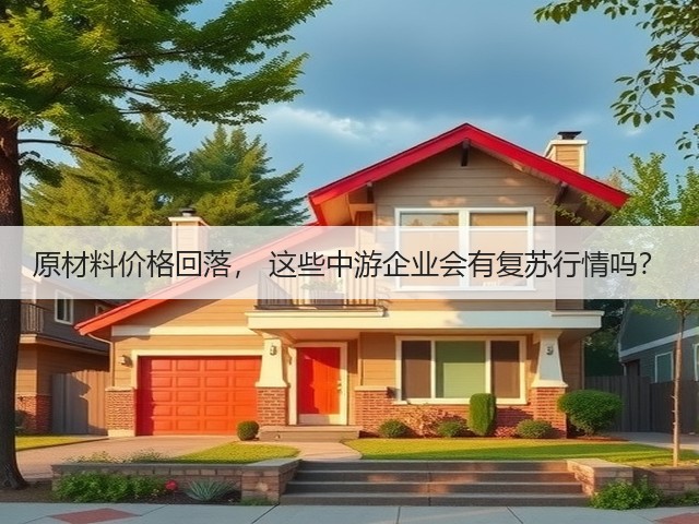 原材料价格回落, 这些中游企业会有复苏行情吗?(图2) 原材料价格回落, 这些中游企业会有复苏行情吗?(图2)