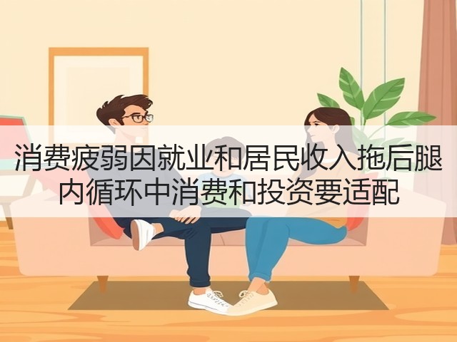 消费疲弱因就业和居民收入拖后腿 内循环中消费和投资要适配(图1)