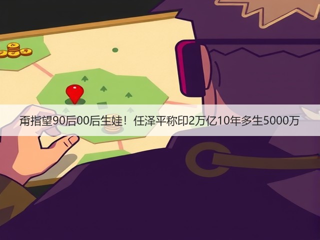 甭指望90后00后生娃!任泽平称印2万亿10年多生5000万(图2) 甭指望90后00后生娃!任泽平称印2万亿10年多生5000万(图2)
