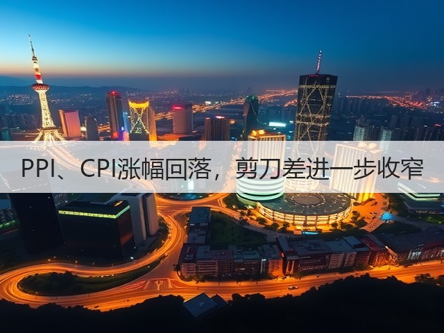 PPI、CPI涨幅回落,剪刀差进一步收窄(图1) PPI、CPI涨幅回落,剪刀差进一步收窄(图1)