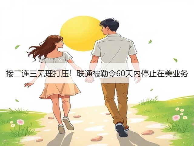 接二连三无理打压!联通被勒令60天内停止在美业务(图1) 接二连三无理打压!联通被勒令60天内停止在美业务(图1)