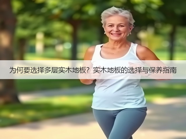 为何要选择多层实木地板?实木地板的选择与保养指南(图1) 为何要选择多层实木地板?实木地板的选择与保养指南(图1)