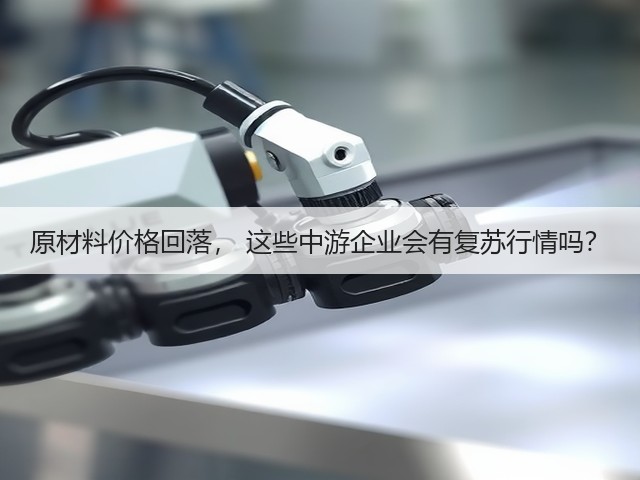 原材料价格回落, 这些中游企业会有复苏行情吗?(图2) 原材料价格回落, 这些中游企业会有复苏行情吗?(图2)