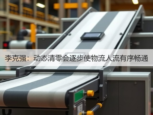 李克强:动态清零会逐步使物流人流有序畅通(图2) 李克强:动态清零会逐步使物流人流有序畅通(图2)