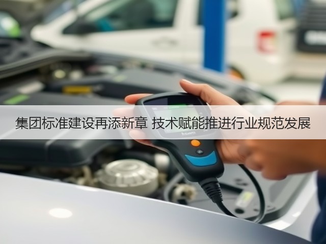集团标准建设再添新章 技术赋能推进行业规范发展(图1)