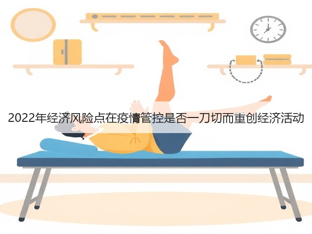 2022年经济风险点在疫情管控是否一刀切而重创经济活动(图1) 2022年经济风险点在疫情管控是否一刀切而重创经济活动(图1)