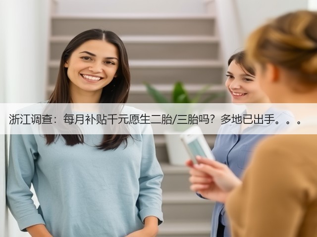 浙江调查:每月补贴千元愿生二胎/三胎吗?多地已出手。。。(图3) 浙江调查:每月补贴千元愿生二胎/三胎吗?多地已出手。。。(图3)