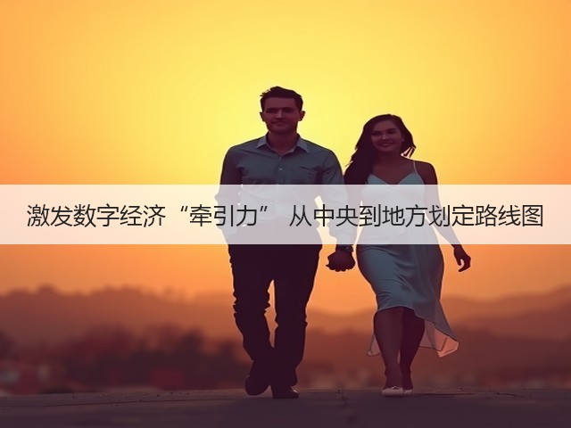 激发数字经济“牵引力” 从中央到地方划定路线图(图3) 激发数字经济“牵引力” 从中央到地方划定路线图(图3)