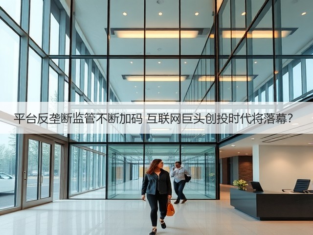 平台反垄断监管不断加码 互联网巨头创投时代将落幕?(图2) 平台反垄断监管不断加码 互联网巨头创投时代将落幕?(图2)