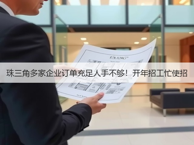 珠三角多家企业订单充足人手不够！开年招工忙使招(图2)