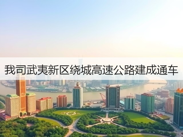 我司武夷新区绕城高速公路建成通车(图2) 我司武夷新区绕城高速公路建成通车(图2)