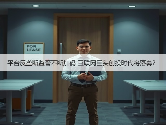 平台反垄断监管不断加码 互联网巨头创投时代将落幕?(图3) 平台反垄断监管不断加码 互联网巨头创投时代将落幕?(图3)