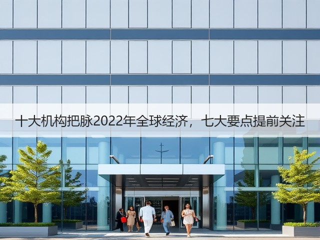 十大机构把脉2022年全球经济，七大要点提前关注(图3)