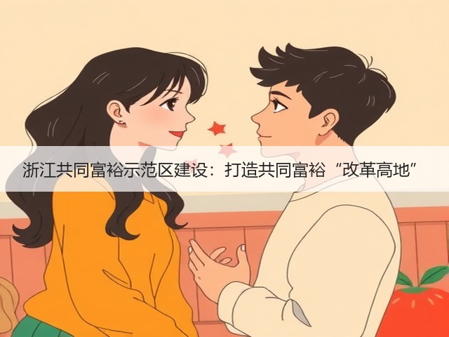 浙江共同富裕示范区建设:打造共同富裕“改革高地”(图1) 浙江共同富裕示范区建设:打造共同富裕“改革高地”(图1)