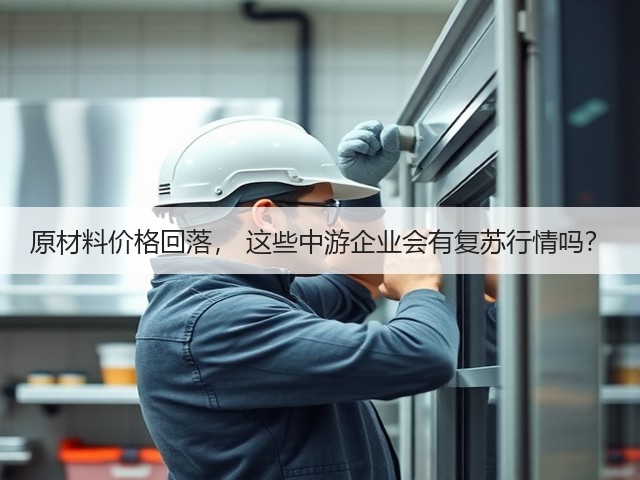 原材料价格回落, 这些中游企业会有复苏行情吗?(图3) 原材料价格回落, 这些中游企业会有复苏行情吗?(图3)