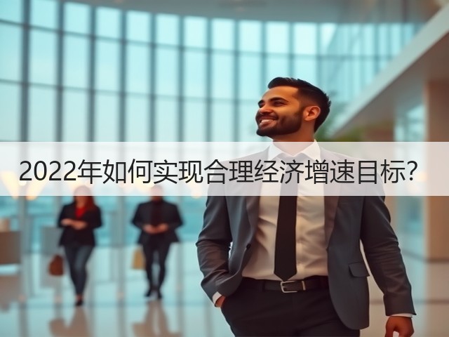 2022年如何实现合理经济增速目标?(图2) 2022年如何实现合理经济增速目标?(图2)