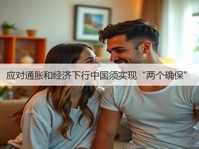 应对通胀和经济下行中国须实现“两个确保”(图1) 应对通胀和经济下行中国须实现“两个确保”(图1)