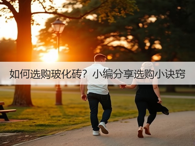 如何选购玻化砖？小编分享选购小诀窍(图1)