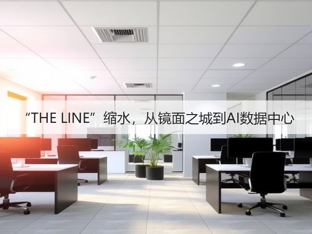 “THE LINE”缩水，从镜面之城到AI数据中心(图1)