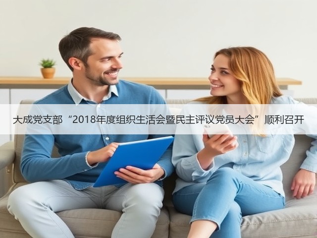 大成党支部“2018年度组织生活会暨民主评议党员大会”顺利召开(图2) 大成党支部“2018年度组织生活会暨民主评议党员大会”顺利召开(图2)