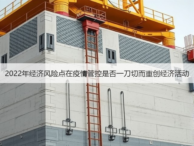 2022年经济风险点在疫情管控是否一刀切而重创经济活动(图1) 2022年经济风险点在疫情管控是否一刀切而重创经济活动(图1)