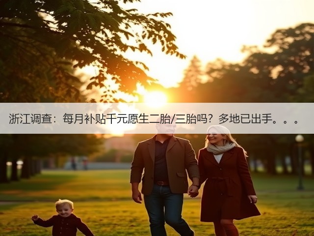 浙江调查:每月补贴千元愿生二胎/三胎吗?多地已出手。。。(图2) 浙江调查:每月补贴千元愿生二胎/三胎吗?多地已出手。。。(图2)