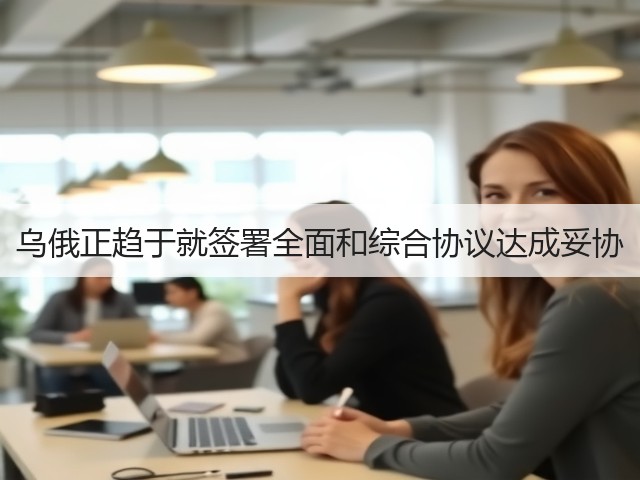 乌俄正趋于就签署全面和综合协议达成妥协(图1) 乌俄正趋于就签署全面和综合协议达成妥协(图1)