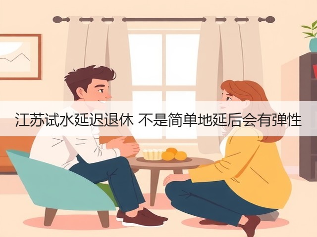 江苏试水延迟退休 不是简单地延后会有弹性(图1) 江苏试水延迟退休 不是简单地延后会有弹性(图1)