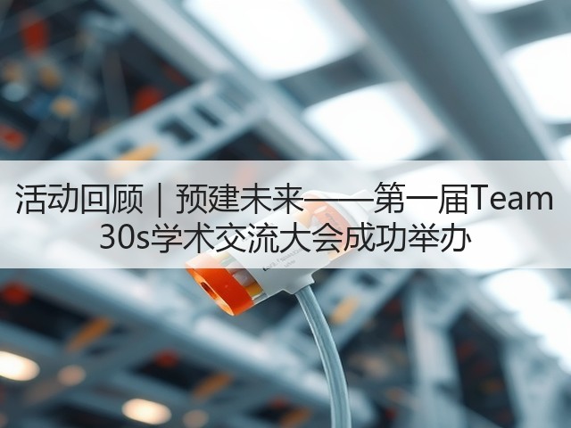 活动回顾|预建未来——第一届Team 30s学术交流大会成功举办(图1) 活动回顾|预建未来——第一届Team 30s学术交流大会成功举办(图1)